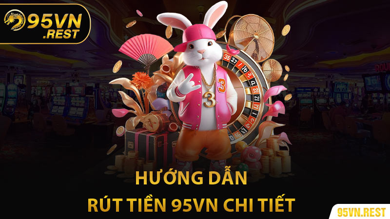 Hướng dẫn rút tiền 95vn chi tiết theo từng bước