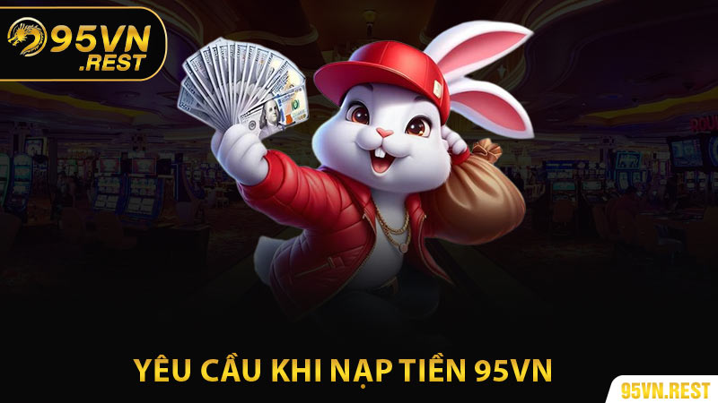 Nạp tiền 95vn với đầy đủ yêu cầu khi thực hiện