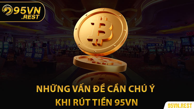 Những vấn đề cần chú ý khi rút tiền 95vn